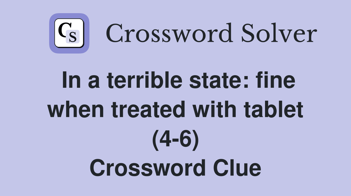 In a terrible state fine when treated with tablet (46) Crossword
